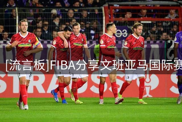 [流言板]FIBA分享文班亚马国际赛场片段：23年是他首次挑战成年赛场